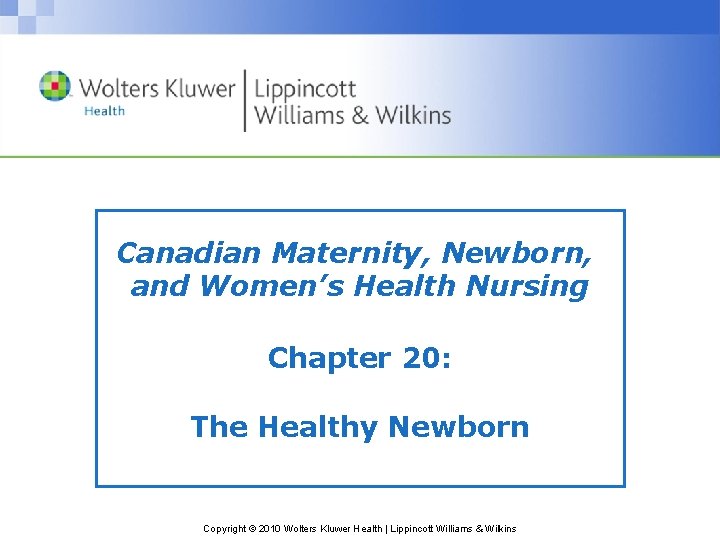 Canadian Maternity, Newborn, and Women’s Health Nursing Chapter 20: The Healthy Newborn Copyright ©