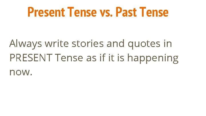 Present Tense vs. Past Tense Always write stories and quotes in PRESENT Tense as