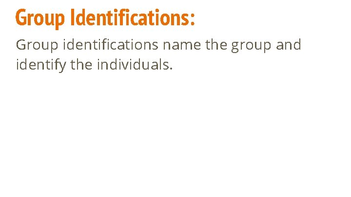 Group Identifications: Group identifications name the group and identify the individuals. 