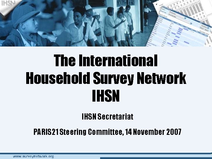 The International Household Survey Network IHSN Secretariat PARIS 21 Steering Committee, 14 November 2007 The International Household Survey Network IHSN Secretariat PARIS 21 Steering Committee, 14 November 2007