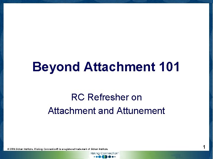 Beyond Attachment 101 RC Refresher on Attachment and Attunement © 2006 Sidran Institute. Risking