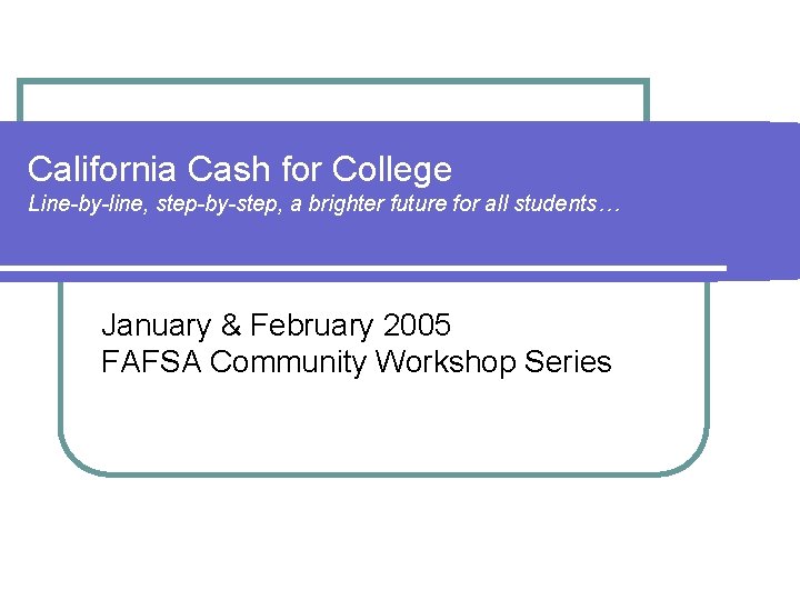 California Cash for College Line-by-line, step-by-step, a brighter future for all students… January &
