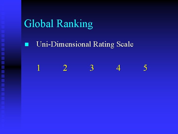 Global Ranking n Uni-Dimensional Rating Scale 1 2 3 4 5 
