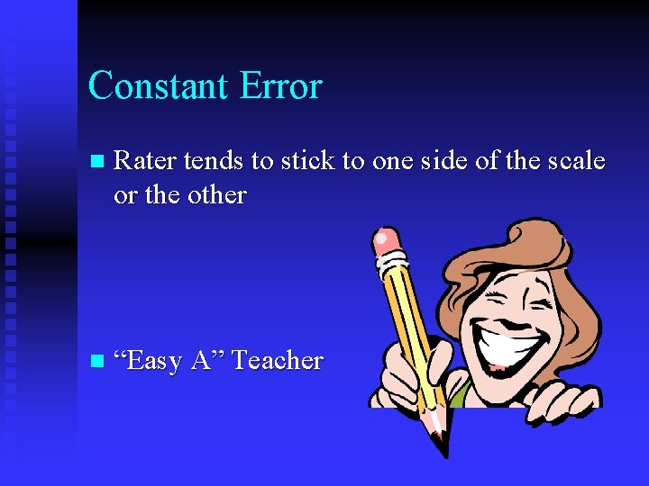 Constant Error n Rater tends to stick to one side of the scale or