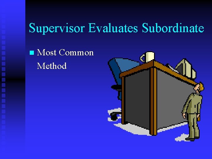 Supervisor Evaluates Subordinate n Most Common Method 