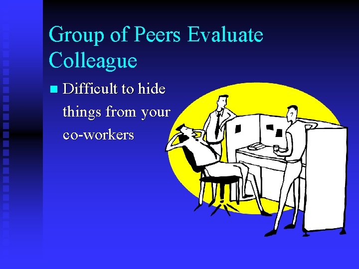 Group of Peers Evaluate Colleague n Difficult to hide things from your co-workers 