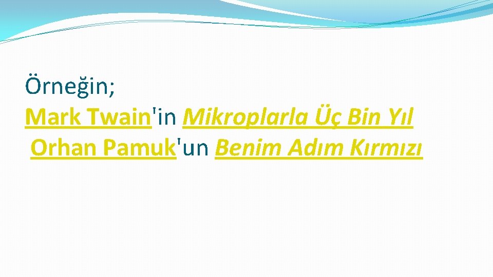 Örneğin; Mark Twain'in Mikroplarla Üç Bin Yıl Orhan Pamuk'un Benim Adım Kırmızı 