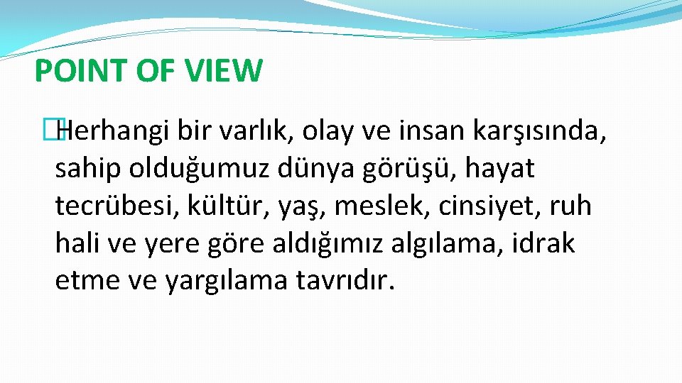 POINT OF VIEW �Herhangi bir varlık, olay ve insan karşısında, sahip olduğumuz dünya görüşü,