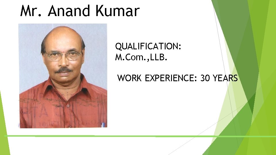 Mr. Anand Kumar QUALIFICATION: M. Com. , LLB. WORK EXPERIENCE: 30 YEARS Mr. Anand Kumar QUALIFICATION: M. Com. , LLB. WORK EXPERIENCE: 30 YEARS