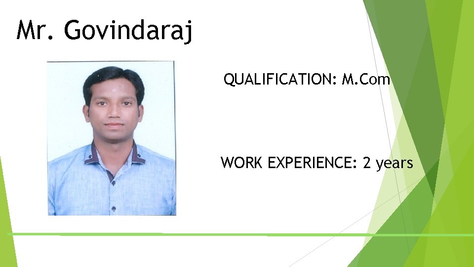 Mr. Govindaraj QUALIFICATION: M. Com WORK EXPERIENCE: 2 years Mr. Govindaraj QUALIFICATION: M. Com WORK EXPERIENCE: 2 years