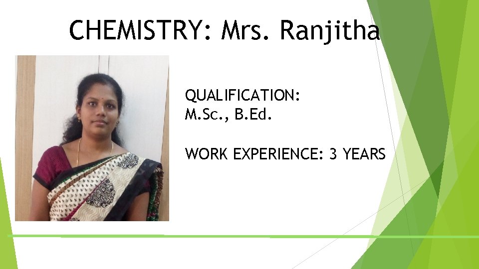 CHEMISTRY: Mrs. Ranjitha QUALIFICATION: M. Sc. , B. Ed. WORK EXPERIENCE: 3 YEARS CHEMISTRY: Mrs. Ranjitha QUALIFICATION: M. Sc. , B. Ed. WORK EXPERIENCE: 3 YEARS