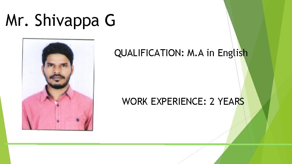 Mr. Shivappa G QUALIFICATION: M. A in English WORK EXPERIENCE: 2 YEARS Mr. Shivappa G QUALIFICATION: M. A in English WORK EXPERIENCE: 2 YEARS