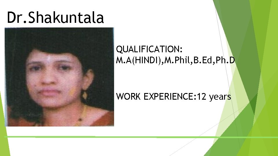 Dr. Shakuntala QUALIFICATION: M. A(HINDI), M. Phil, B. Ed, Ph. D WORK EXPERIENCE: 12 Dr. Shakuntala QUALIFICATION: M. A(HINDI), M. Phil, B. Ed, Ph. D WORK EXPERIENCE: 12