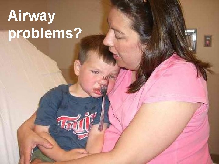 Airway problems? 