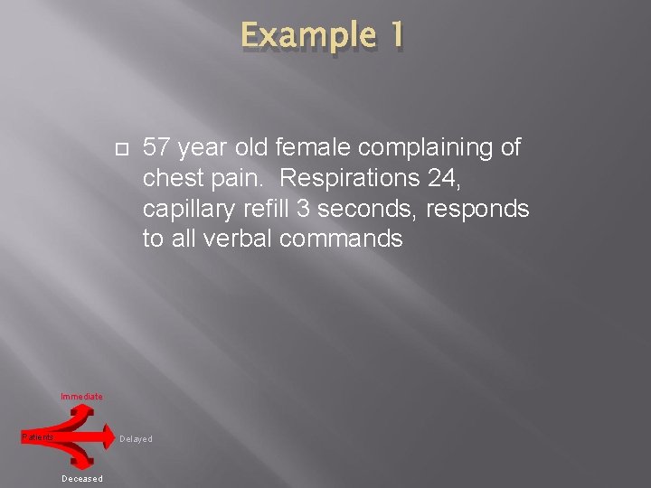Example 1 57 year old female complaining of chest pain. Respirations 24, capillary refill