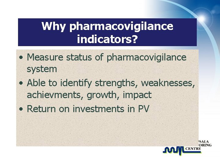 Why pharmacovigilance indicators? • Measure status of pharmacovigilance system • Able to identify strengths,