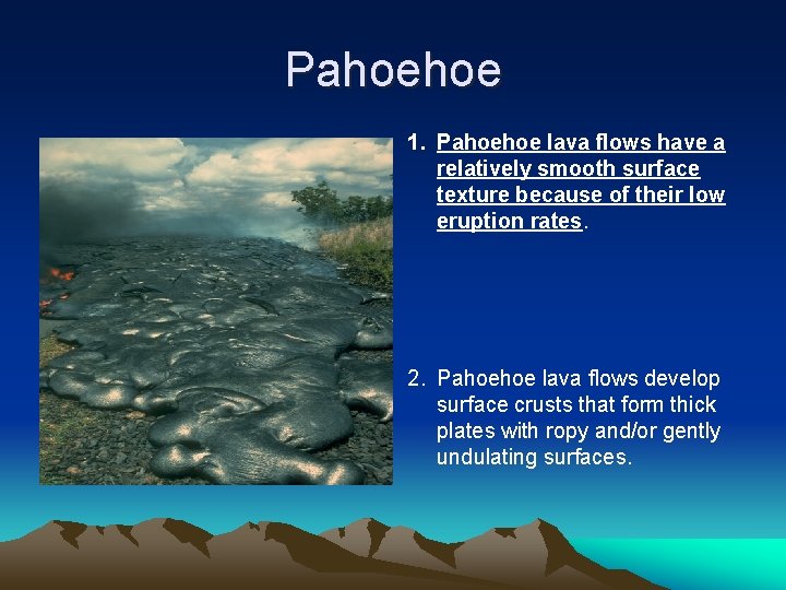 Pahoehoe 1. Pahoehoe lava flows have a relatively smooth surface texture because of their