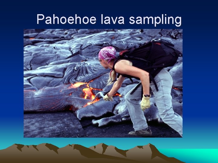 Pahoehoe lava sampling 