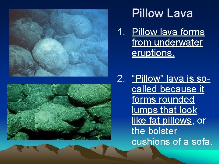Pillow Lava 1. Pillow lava forms from underwater eruptions. 2. “Pillow” lava is socalled
