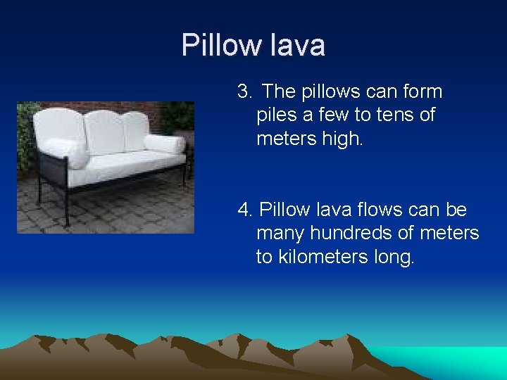 Pillow lava 3. The pillows can form piles a few to tens of meters