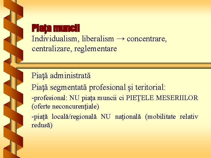 Piaţa muncii Individualism, liberalism → concentrare, centralizare, reglementare Piaţă administrată Piaţă segmentată profesional şi