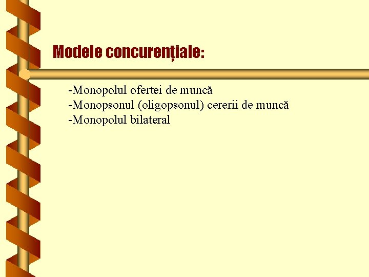 Modele concurenţiale: -Monopolul ofertei de muncă -Monopsonul (oligopsonul) cererii de muncă -Monopolul bilateral 