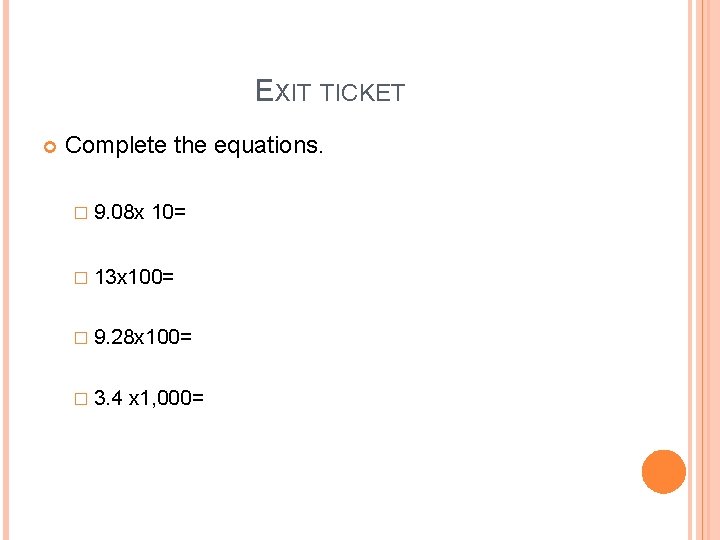EXIT TICKET Complete the equations. � 9. 08 x 10= � 13 x 100=