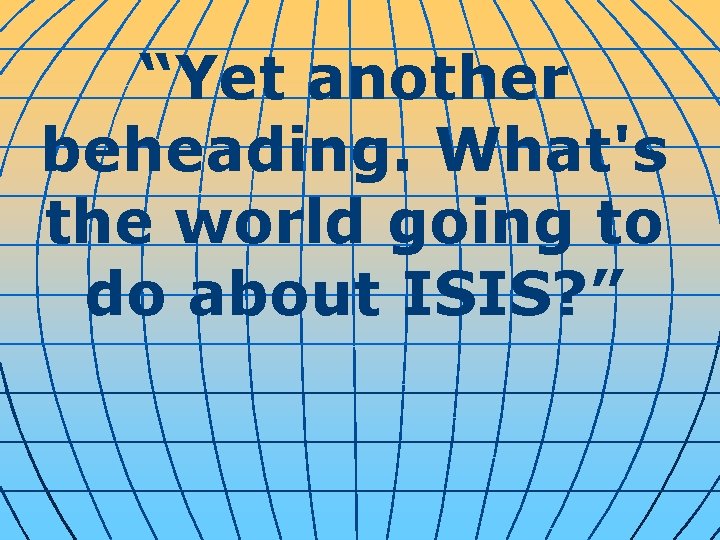 “Yet another beheading. What's the world going to do about ISIS? ” 