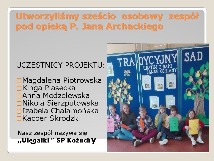 Utworzyliśmy sześcio osobowy zespół pod opieką P. Jana Archackiego UCZESTNICY PROJEKTU: � Magdalena Piotrowska