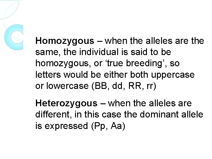 Homozygous – when the alleles are the same, the individual is said to be