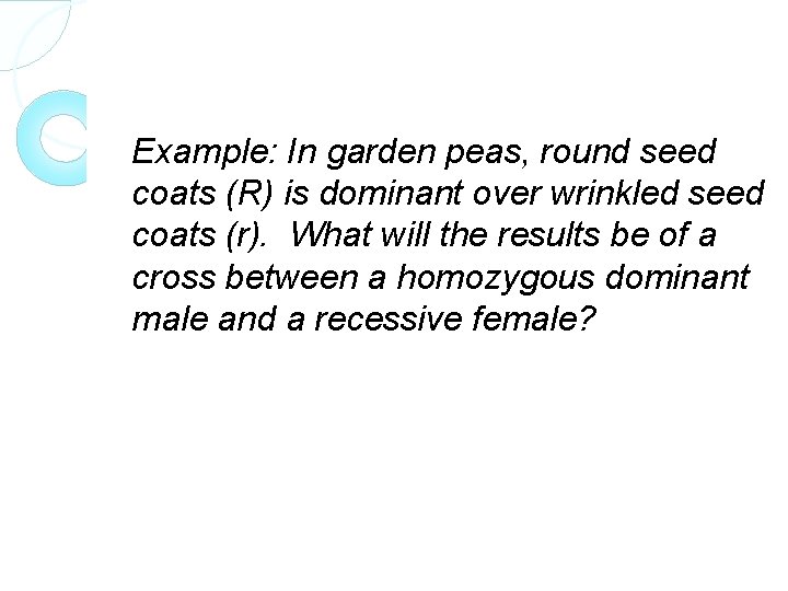 Example: In garden peas, round seed coats (R) is dominant over wrinkled seed coats