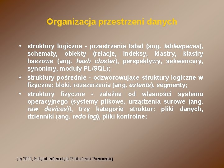 Organizacja przestrzeni danych • struktury logiczne - przestrzenie tabel (ang. tablespaces), schematy, obiekty (relacje,