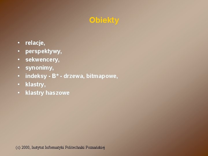 Obiekty • • relacje, perspektywy, sekwencery, synonimy, indeksy - B* - drzewa, bitmapowe, klastry