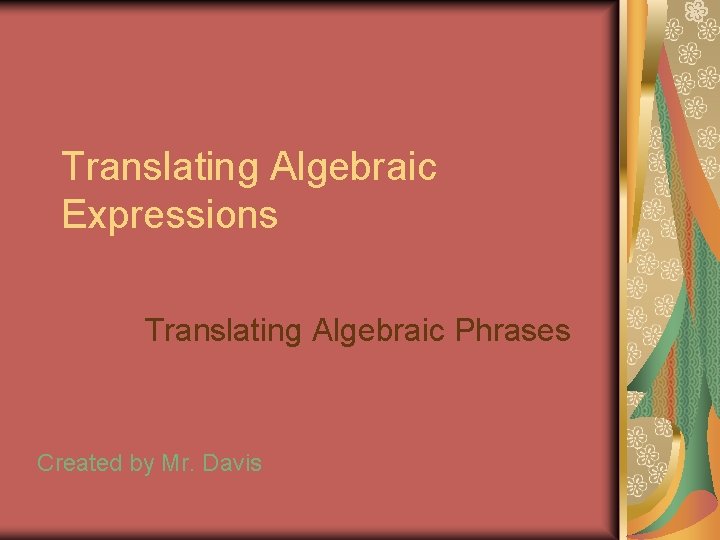 Translating Algebraic Expressions Translating Algebraic Phrases Created by Mr. Davis 