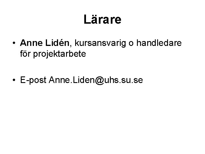 Lärare • Anne Lidén, kursansvarig o handledare för projektarbete • E-post Anne. Liden@uhs. su.