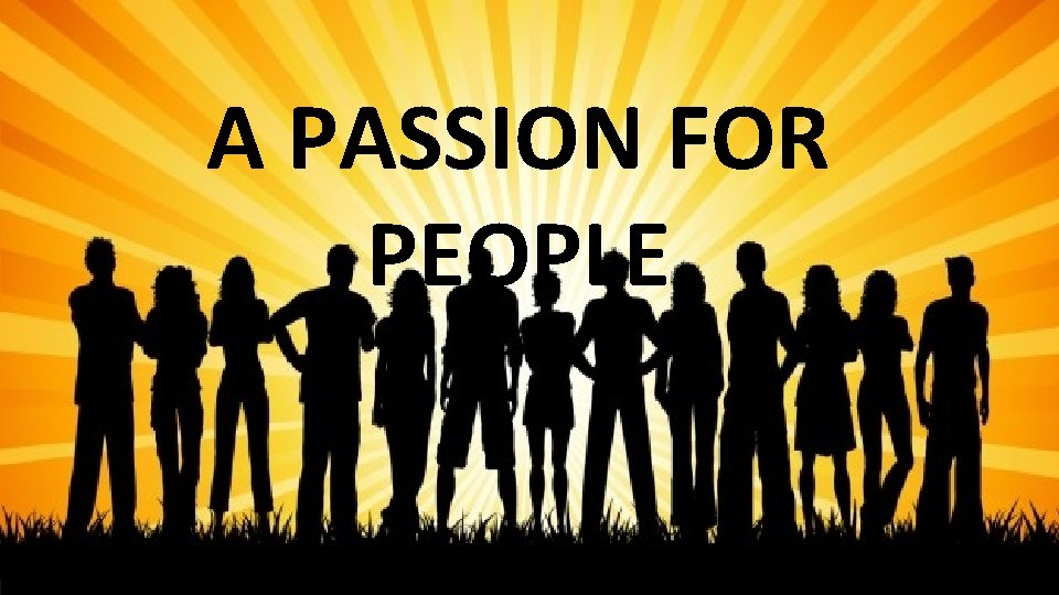 A PASSION FOR PEOPLE 