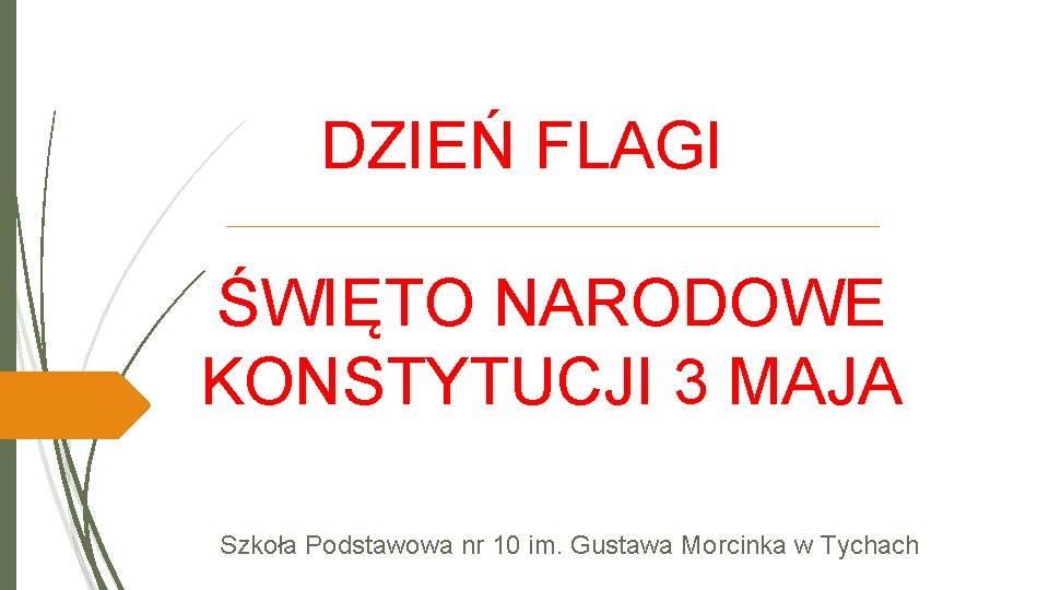 DZIEŃ FLAGI ŚWIĘTO NARODOWE KONSTYTUCJI 3 MAJA Szkoła Podstawowa nr 10 im. Gustawa Morcinka