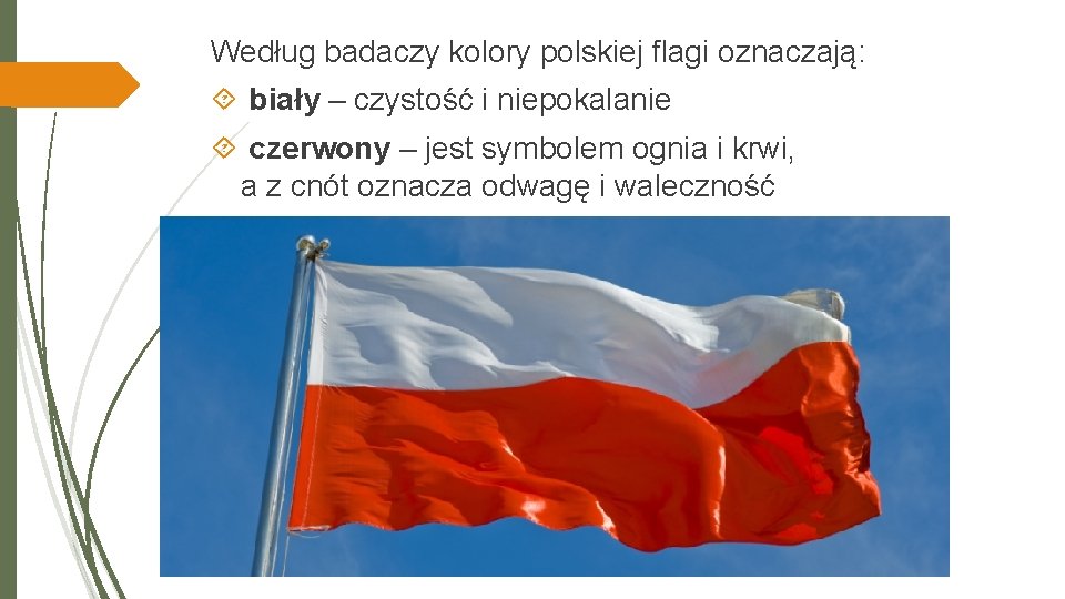 Według badaczy kolory polskiej flagi oznaczają: biały – czystość i niepokalanie czerwony – jest