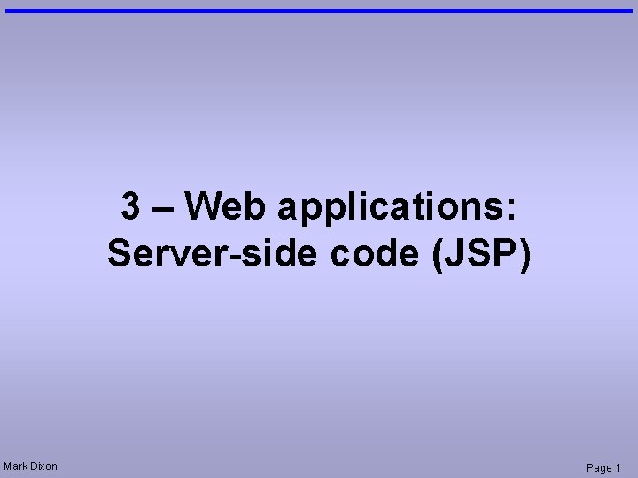 3 – Web applications: Server-side code (JSP) Mark Dixon Page 1 