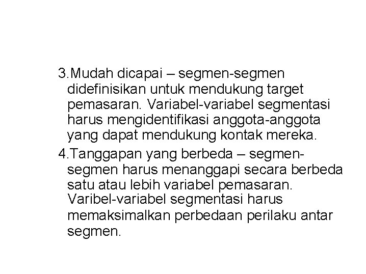 3. Mudah dicapai – segmen-segmen didefinisikan untuk mendukung target pemasaran. Variabel-variabel segmentasi harus mengidentifikasi