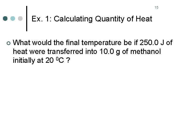 15 Ex. 1: Calculating Quantity of Heat ¢ What would the final temperature be