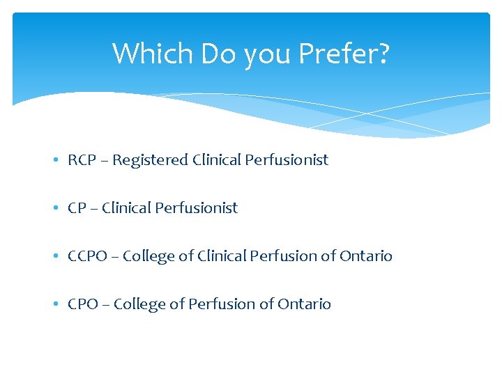 Which Do you Prefer? • RCP – Registered Clinical Perfusionist • CP – Clinical