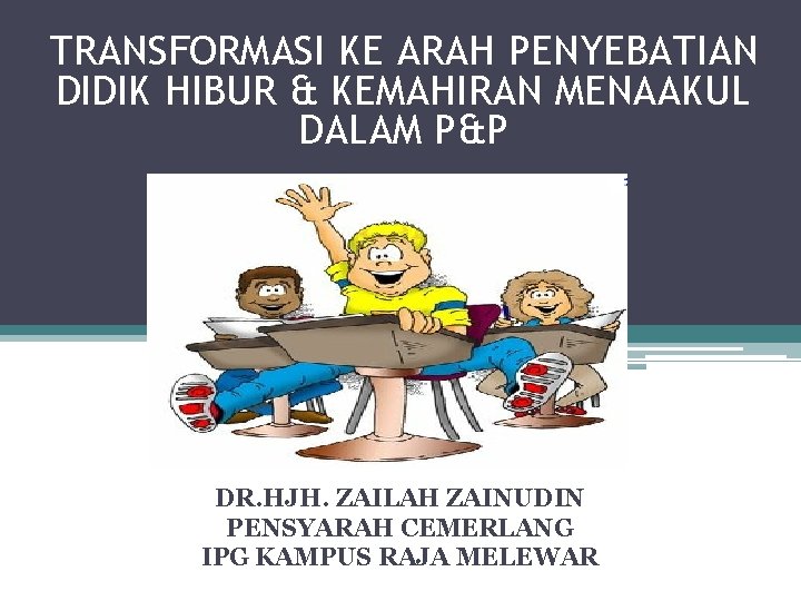 TRANSFORMASI KE ARAH PENYEBATIAN DIDIK HIBUR & KEMAHIRAN MENAAKUL DALAM P&P DR. HJH. ZAILAH