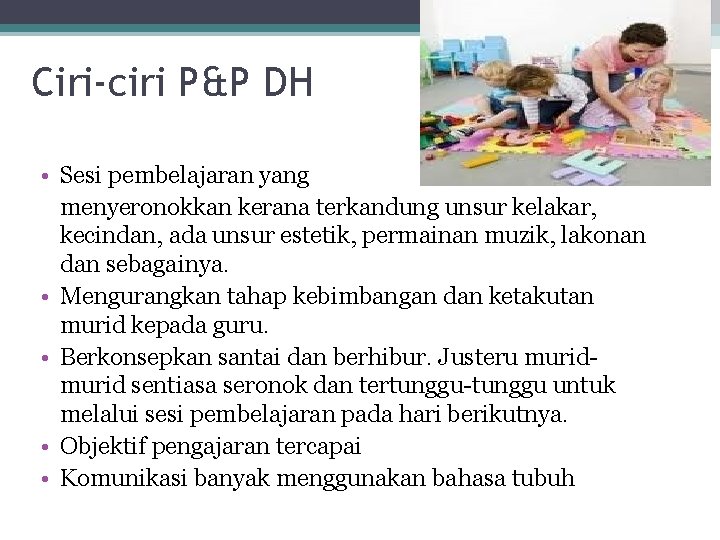 Ciri-ciri P&P DH • Sesi pembelajaran yang menyeronokkan kerana terkandung unsur kelakar, kecindan, ada