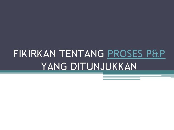 FIKIRKAN TENTANG PROSES P&P YANG DITUNJUKKAN 