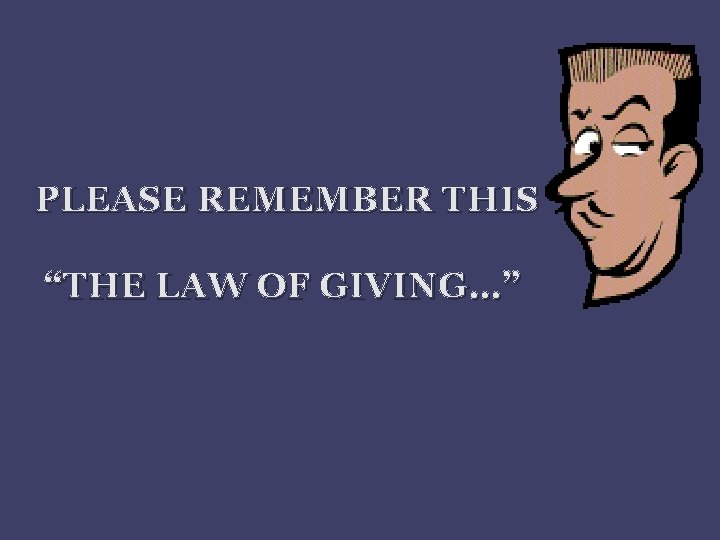 PLEASE REMEMBER THIS “THE LAW OF GIVING…” 