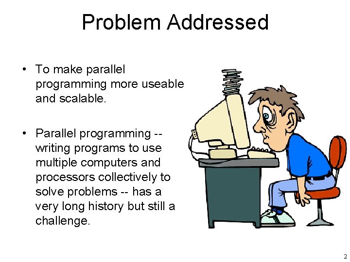 Problem Addressed • To make parallel programming more useable and scalable. • Parallel programming