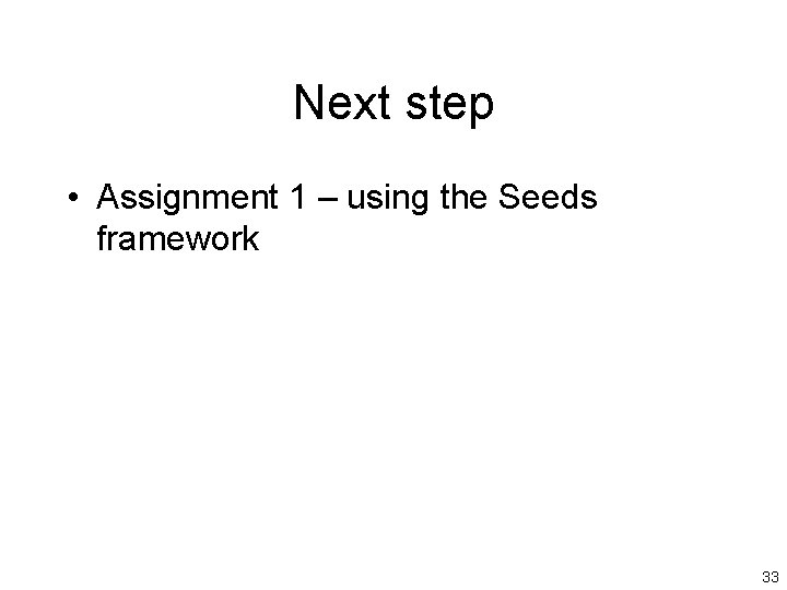 Next step • Assignment 1 – using the Seeds framework 33 