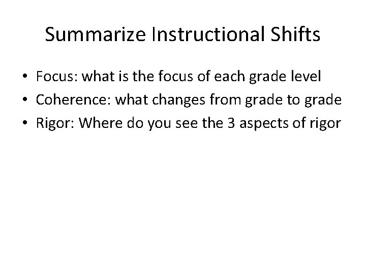 Summarize Instructional Shifts • Focus: what is the focus of each grade level •