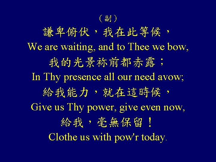 （副） 謙卑俯伏，我在此等候， We are waiting, and to Thee we bow, 我的光景袮前都赤露； In Thy presence